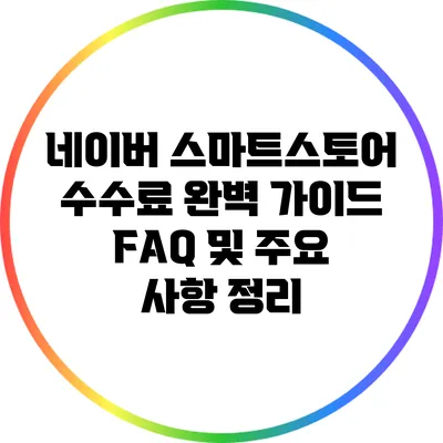 네이버 스마트스토어 수수료 완벽 가이드: FAQ 및 주요 사항 정리