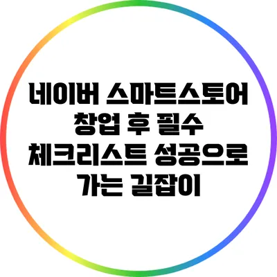 네이버 스마트스토어 창업 후 필수 체크리스트: 성공으로 가는 길잡이