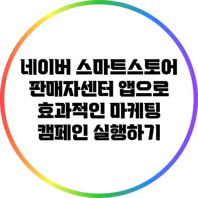 네이버 스마트스토어 판매자센터 앱으로 효과적인 마케팅 캠페인 실행하기