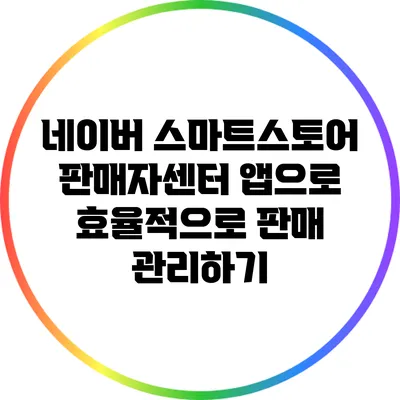네이버 스마트스토어 판매자센터 앱으로 효율적으로 판매 관리하기
