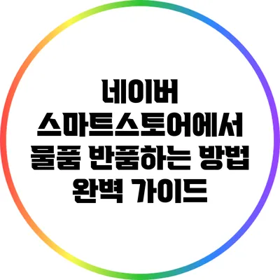 네이버 스마트스토어에서 물품 반품하는 방법 완벽 가이드