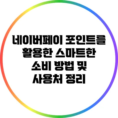 네이버페이 포인트를 활용한 스마트한 소비 방법 및 사용처 정리