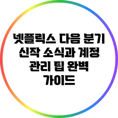 넷플릭스 다음 분기 신작 소식과 계정 관리 팁 완벽 가이드