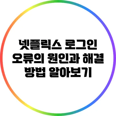 넷플릭스 로그인 오류의 원인과 해결 방법 알아보기