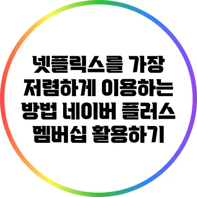 넷플릭스를 가장 저렴하게 이용하는 방법: 네이버 플러스 멤버십 활용하기