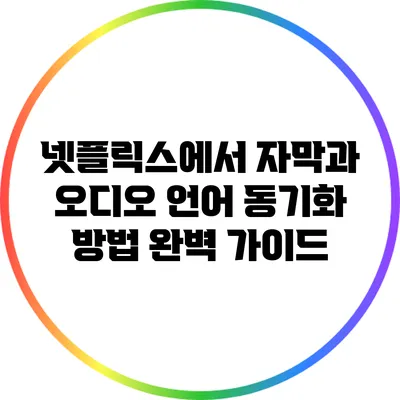넷플릭스에서 자막과 오디오 언어 동기화 방법 완벽 가이드