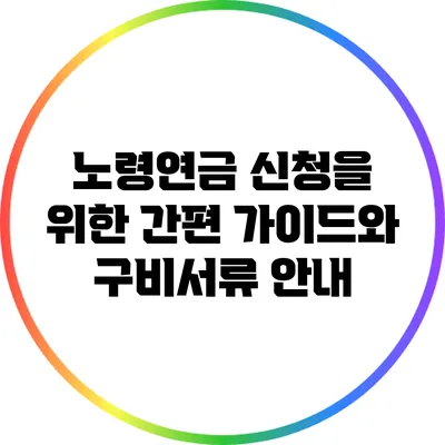노령연금 신청을 위한 간편 가이드와 구비서류 안내