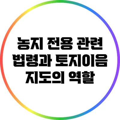농지 전용 관련 법령과 토지이음 지도의 역할