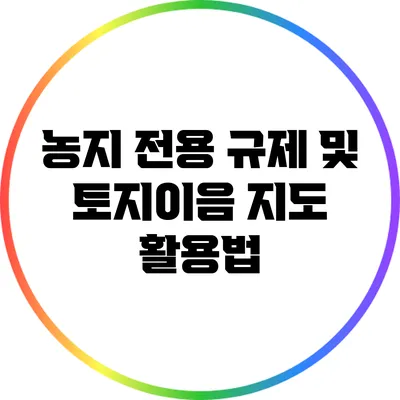 농지 전용 규제 및 토지이음 지도 활용법
