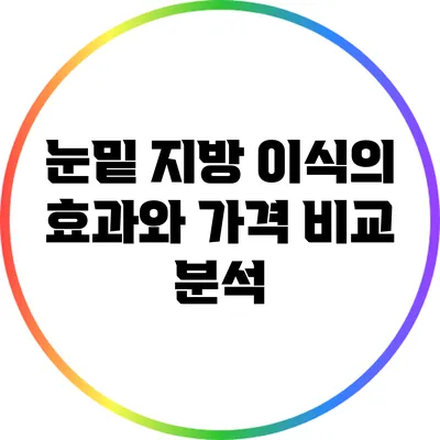 눈밑 지방 이식의 효과와 가격 비교 분석