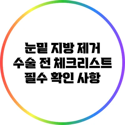 눈밑 지방 제거 수술 전 체크리스트: 필수 확인 사항