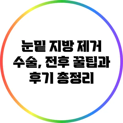 눈밑 지방 제거 수술, 전후 꿀팁과 후기 총정리