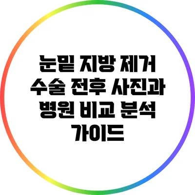 눈밑 지방 제거 수술 전후 사진과 병원 비교 분석 가이드