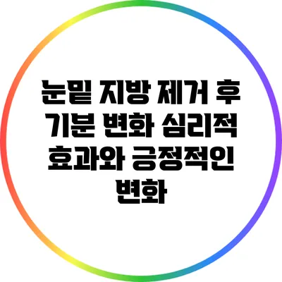눈밑 지방 제거 후 기분 변화: 심리적 효과와 긍정적인 변화