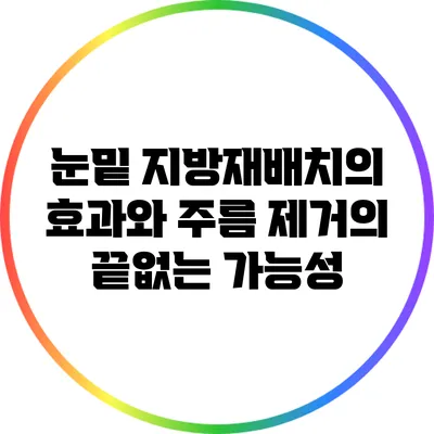 눈밑 지방재배치의 효과와 주름 제거의 끝없는 가능성
