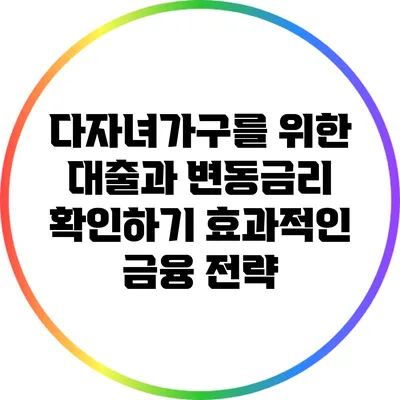 다자녀가구를 위한 대출과 변동금리 확인하기: 효과적인 금융 전략