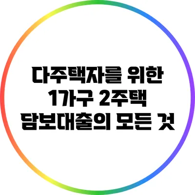다주택자를 위한 1가구 2주택 담보대출의 모든 것