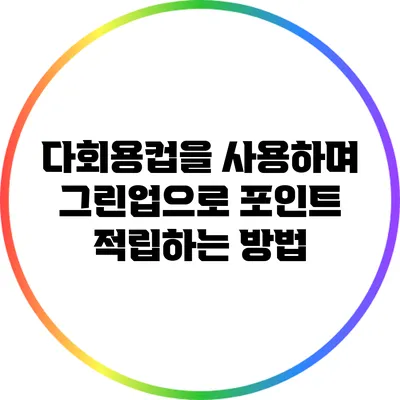 다회용컵을 사용하며 그린업으로 포인트 적립하는 방법