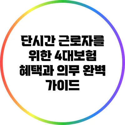 단시간 근로자를 위한 4대보험 혜택과 의무 완벽 가이드
