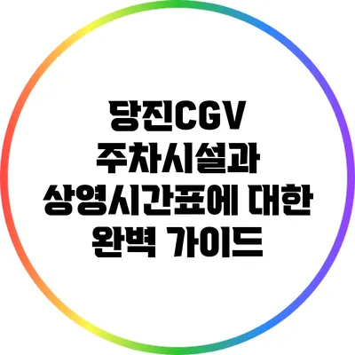 당진CGV 주차시설과 상영시간표에 대한 완벽 가이드