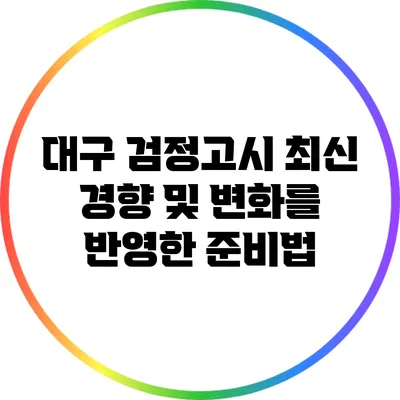 대구 검정고시: 최신 경향 및 변화를 반영한 준비법