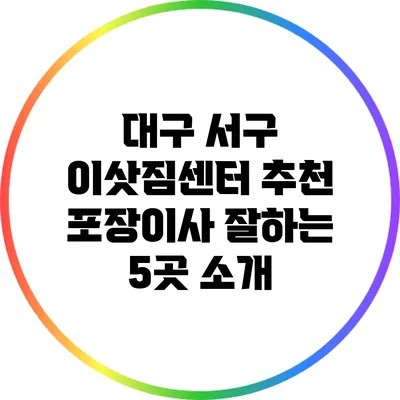 대구 서구 이삿짐센터 추천: 포장이사 잘하는 5곳 소개