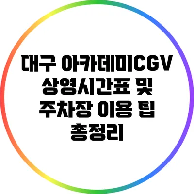 대구 아카데미CGV: 상영시간표 및 주차장 이용 팁 총정리