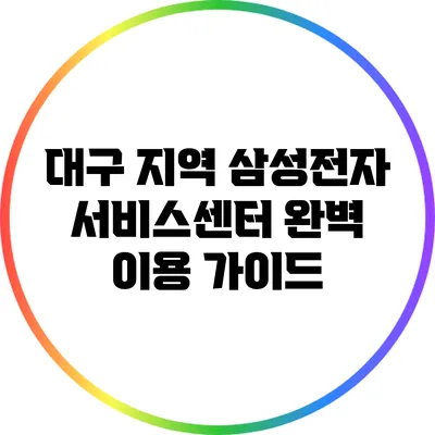 대구 지역 삼성전자 서비스센터 완벽 이용 가이드