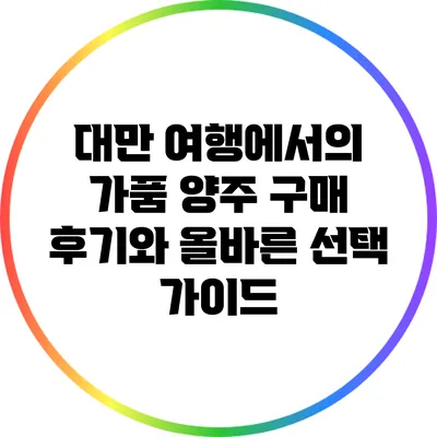 대만 여행에서의 가품 양주 구매 후기와 올바른 선택 가이드
