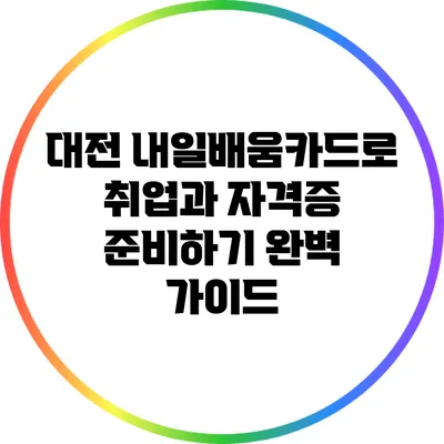 대전 내일배움카드로 취업과 자격증 준비하기: 완벽 가이드