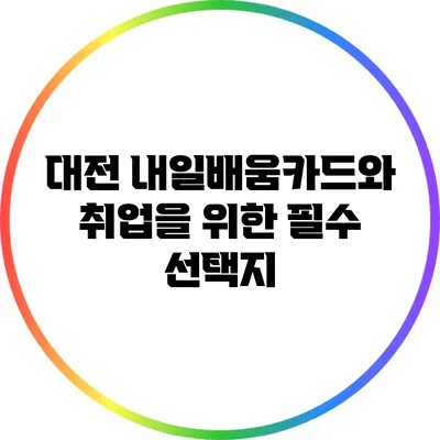 대전 내일배움카드와 취업을 위한 필수 선택지