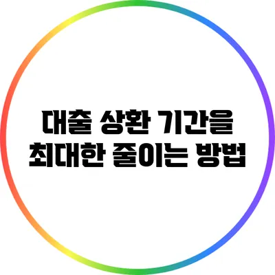 대출 상환 기간을 최대한 줄이는 방법