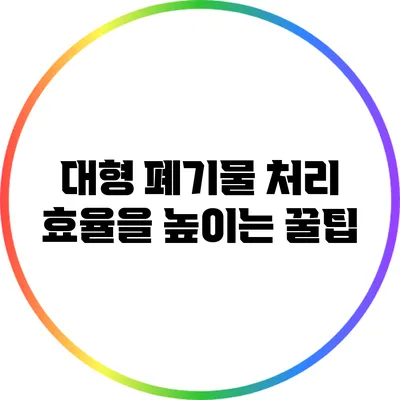 대형 폐기물 처리 효율을 높이는 꿀팁