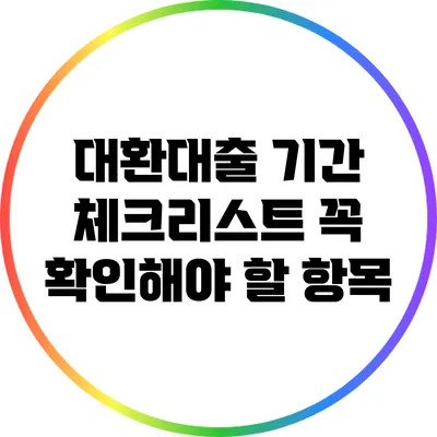 대환대출 기간 체크리스트: 꼭 확인해야 할 항목