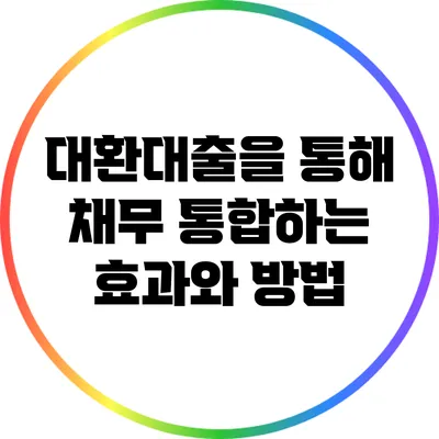 대환대출을 통해 채무 통합하는 효과와 방법
