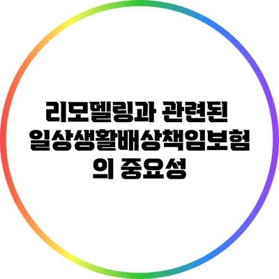리모델링과 관련된 일상생활배상책임보험의 중요성
