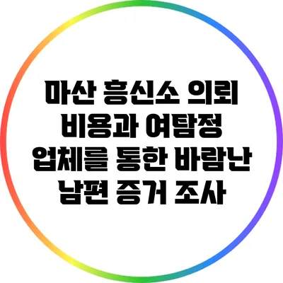 마산 흥신소 의뢰 비용과 여탐정 업체를 통한 바람난 남편 증거 조사
