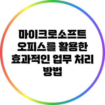 마이크로소프트 오피스를 활용한 효과적인 업무 처리 방법