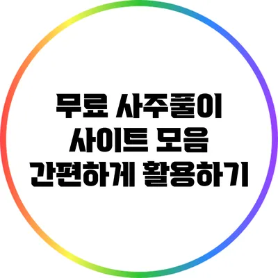 무료 사주풀이 사이트 모음: 간편하게 활용하기