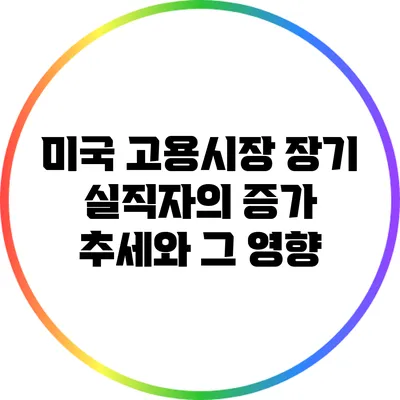 미국 고용시장: 장기 실직자의 증가 추세와 그 영향
