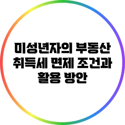 미성년자의 부동산 취득세 면제 조건과 활용 방안