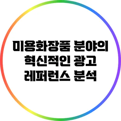 미용/화장품 분야의 혁신적인 광고 레퍼런스 분석