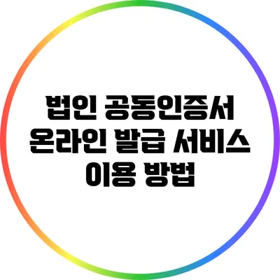 법인 공동인증서 온라인 발급 서비스 이용 방법