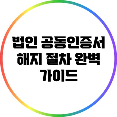 법인 공동인증서 해지 절차 완벽 가이드