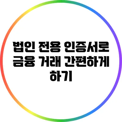 법인 전용 인증서로 금융 거래 간편하게 하기