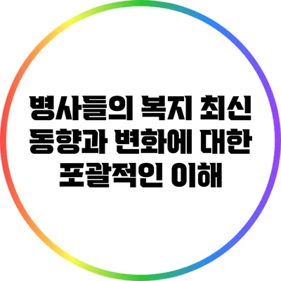 병사들의 복지: 최신 동향과 변화에 대한 포괄적인 이해