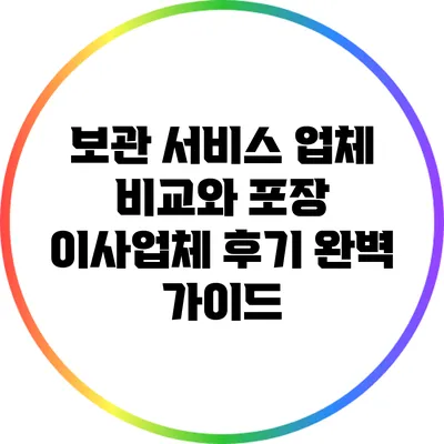 보관 서비스 업체 비교와 포장 이사업체 후기 완벽 가이드