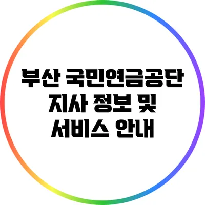 부산 국민연금공단 지사 정보 및 서비스 안내