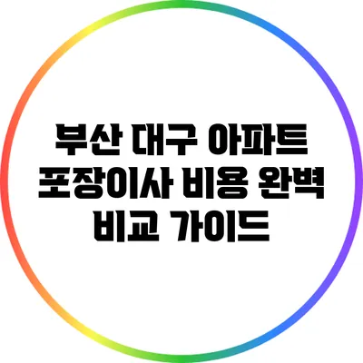 부산 대구 아파트 포장이사 비용 완벽 비교 가이드