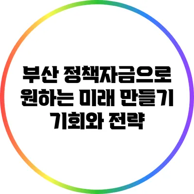 부산 정책자금으로 원하는 미래 만들기: 기회와 전략
